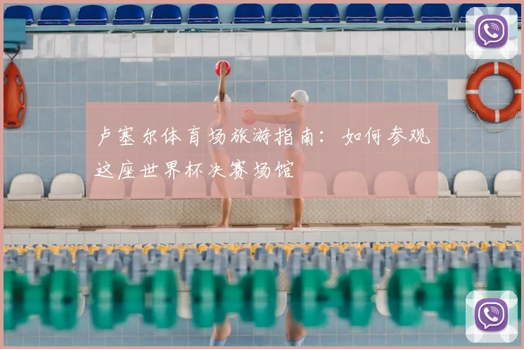 卢塞尔体育场旅游指南:如何参观这座世界杯决赛场馆