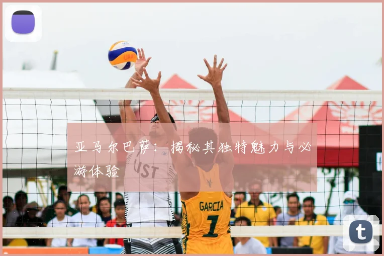 亚马尔巴萨:揭秘其独特魅力与必游体验