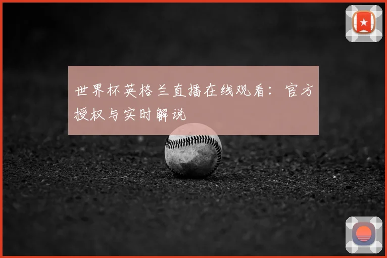 世界杯英格兰直播在线观看：官方授权与实时解说