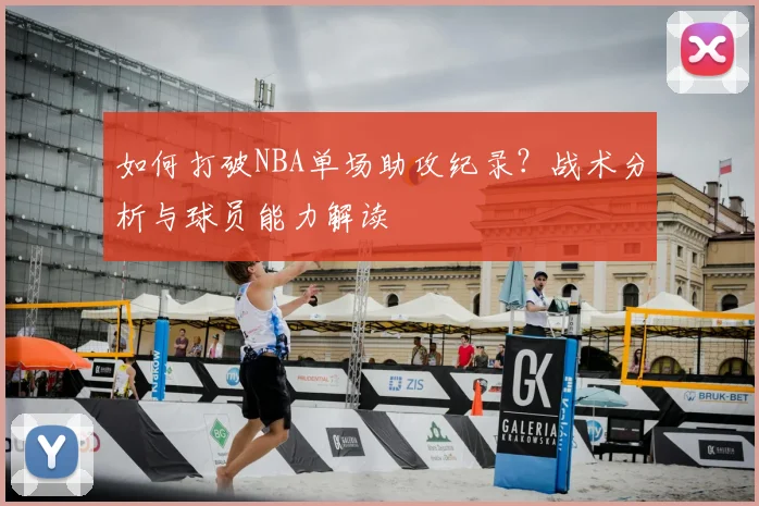 如何打破NBA单场助攻纪录？战术分析与球员能力解读