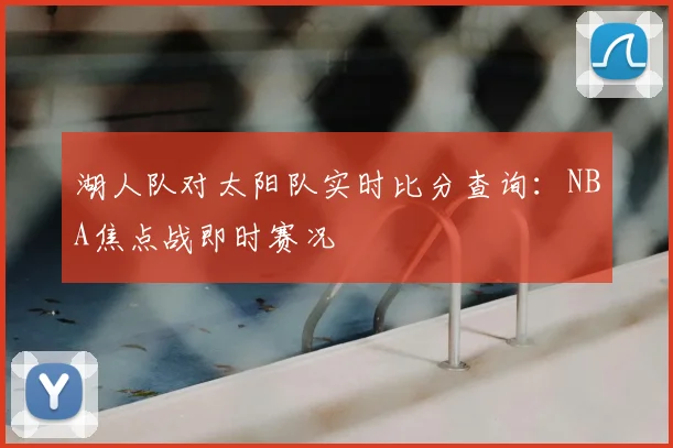 湖人队对太阳队实时比分查询：NBA焦点战即时赛况