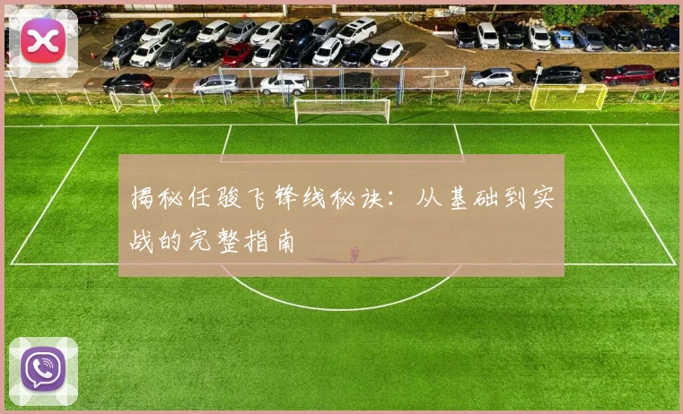 揭秘任骏飞锋线秘诀：从基础到实战的完整指南