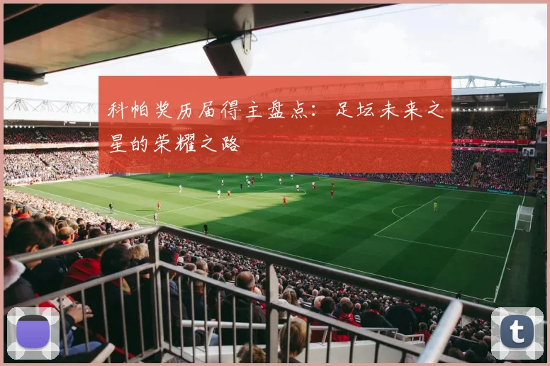 科帕奖历届得主盘点:足坛未来之星的荣耀之路