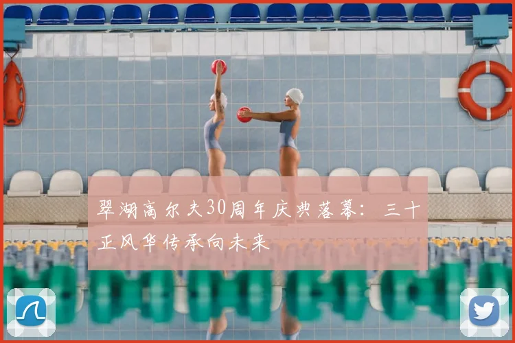 翠湖高尔夫30周年庆典落幕:三十正风华传承向未来