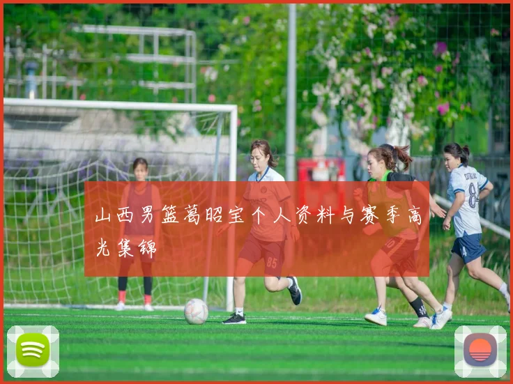 山西男篮葛昭宝个人资料与赛季高光集锦
