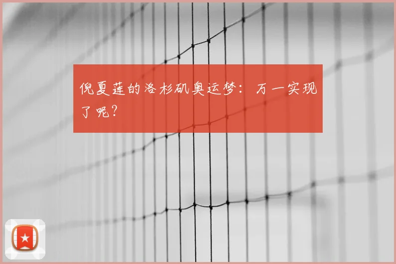 倪夏莲的洛杉矶奥运梦:万一实现了呢?